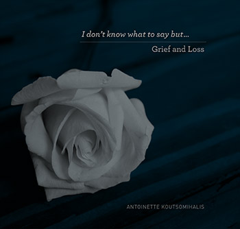 I don't know what to say but...  Grief and Loss by  Antoinette Koutsomihalis