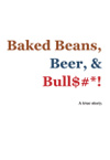 Baked Beans, Beer, & Bull$#*! - a True Story by Peter Bunn