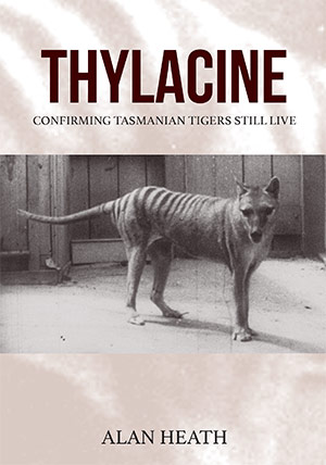 Thylacine: Confirming Tasmanian Tigers Still Live by Alan Heath