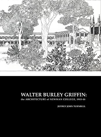 Walter Burley Griffin: The Architecture of Newman College, 1915 - 1918 by Jeffrey John Turnbull