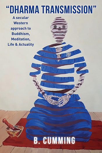 "Dharma Transmission": A secular Western approach to Buddhism, Meditation, Life & Actuality by B. Cumming